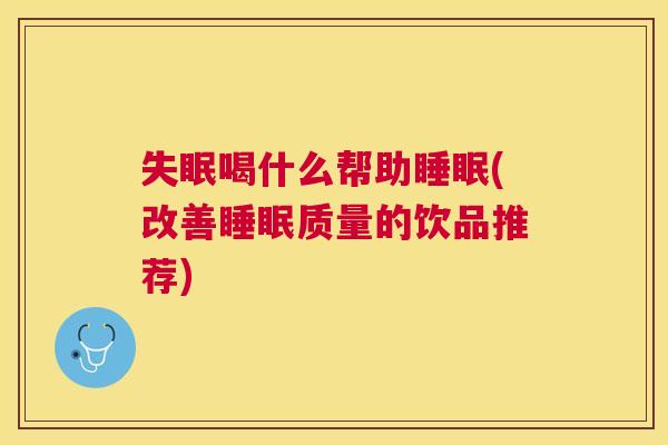 失眠喝什么帮助睡眠(改善睡眠质量的饮品推荐)