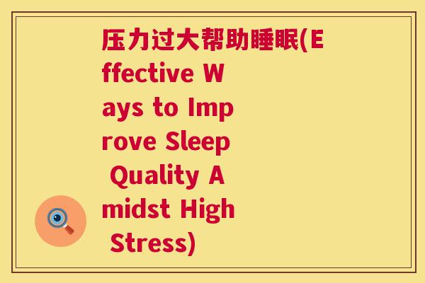 压力过大帮助睡眠(Effective Ways to Improve Sleep Quality Amidst High Stress)