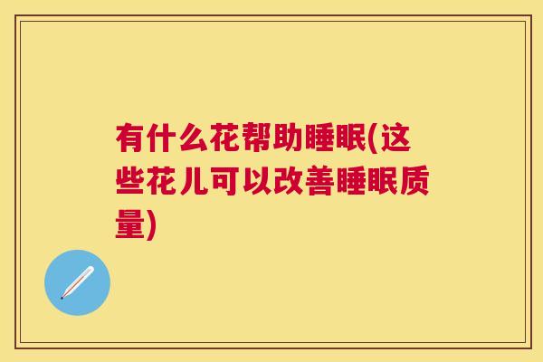 有什么花帮助睡眠(这些花儿可以改善睡眠质量)
