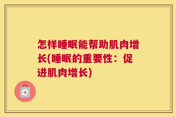怎样睡眠能帮助肌肉增长(睡眠的重要性：促进肌肉增长)