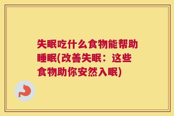 失眠吃什么食物能帮助睡眠(改善失眠：这些食物助你安然入眠)
