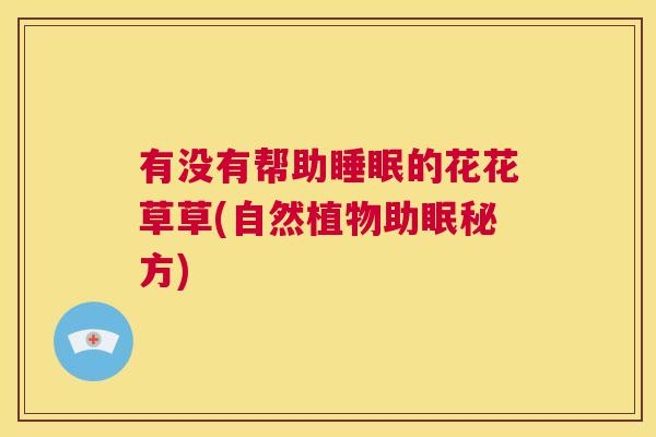有没有帮助睡眠的花花草草(自然植物助眠秘方)