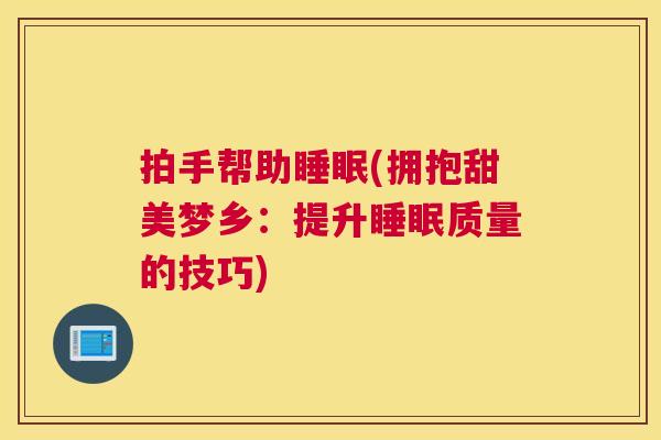 拍手帮助睡眠(拥抱甜美梦乡：提升睡眠质量的技巧)