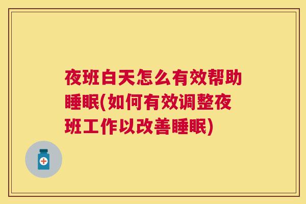 夜班白天怎么有效帮助睡眠(如何有效调整夜班工作以改善睡眠)