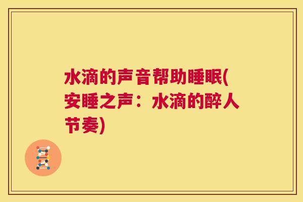 水滴的声音帮助睡眠(安睡之声：水滴的醉人节奏)