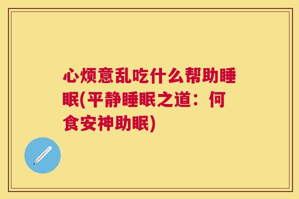 心烦意乱吃什么帮助睡眠(平静睡眠之道：何食安神助眠)