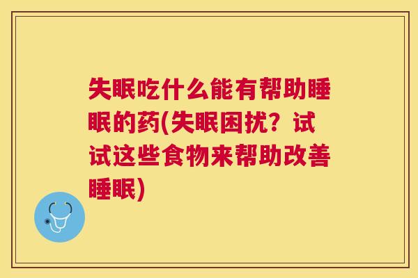 失眠吃什么能有帮助睡眠的药(失眠困扰？试试这些食物来帮助改善睡眠)