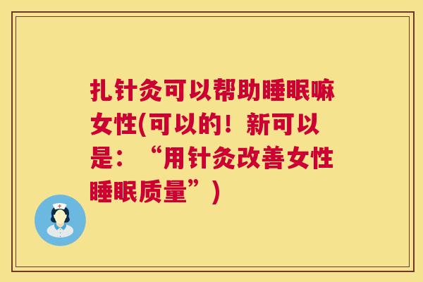 扎针灸可以帮助睡眠嘛女性(可以的！新可以是：“用针灸改善女性睡眠质量”)