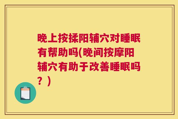 晚上按揉阳辅穴对睡眠有帮助吗(晚间按摩阳辅穴有助于改善睡眠吗？)