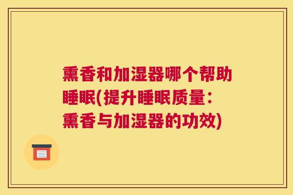 熏香和加湿器哪个帮助睡眠(提升睡眠质量：熏香与加湿器的功效)