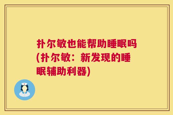 扑尔敏也能帮助睡眠吗(扑尔敏：新发现的睡眠辅助利器)