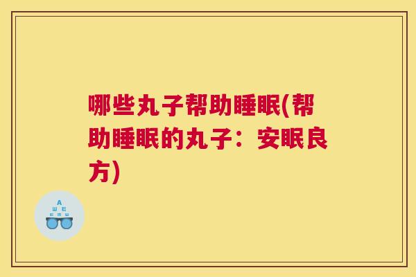 哪些丸子帮助睡眠(帮助睡眠的丸子：安眠良方)