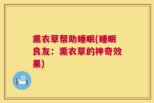 熏衣草帮助睡眠(睡眠良友：熏衣草的神奇效果)