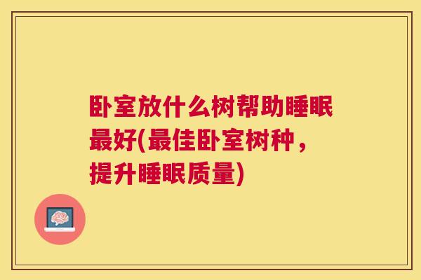 卧室放什么树帮助睡眠最好(最佳卧室树种，提升睡眠质量)