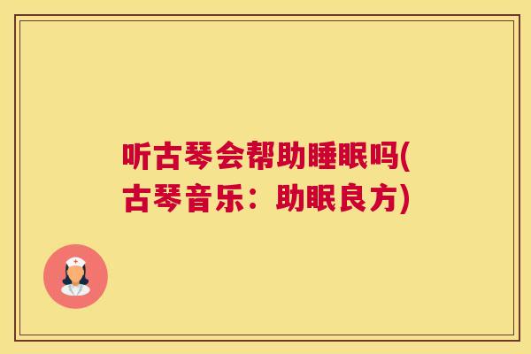 听古琴会帮助睡眠吗(古琴音乐：助眠良方)