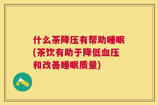 什么茶降压有帮助睡眠(茶饮有助于降低血压和改善睡眠质量)
