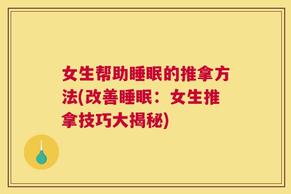 女生帮助睡眠的推拿方法(改善睡眠：女生推拿技巧大揭秘)
