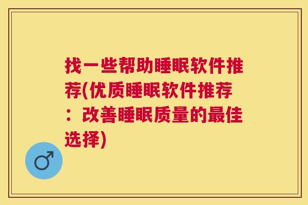 找一些帮助睡眠软件推荐(优质睡眠软件推荐：改善睡眠质量的最佳选择)
