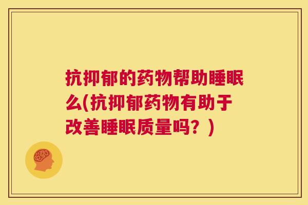抗抑郁的药物帮助睡眠么(抗抑郁药物有助于改善睡眠质量吗？)