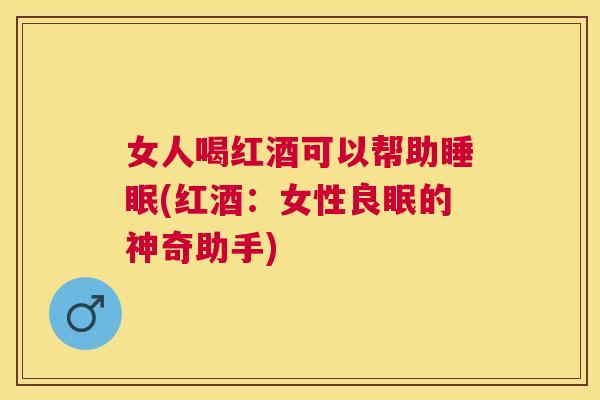 女人喝红酒可以帮助睡眠(红酒：女性良眠的神奇助手)
