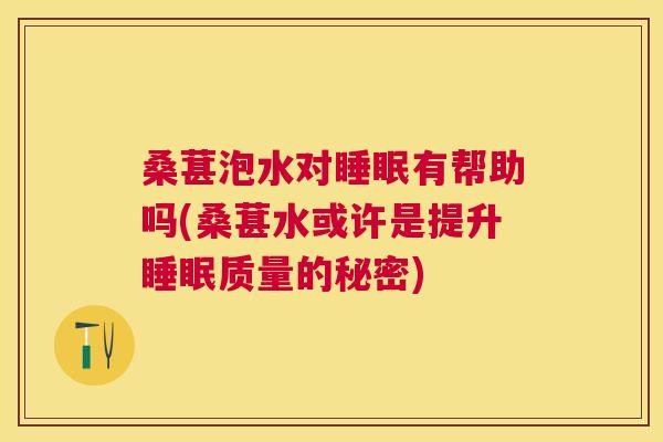 桑葚泡水对睡眠有帮助吗(桑葚水或许是提升睡眠质量的秘密)