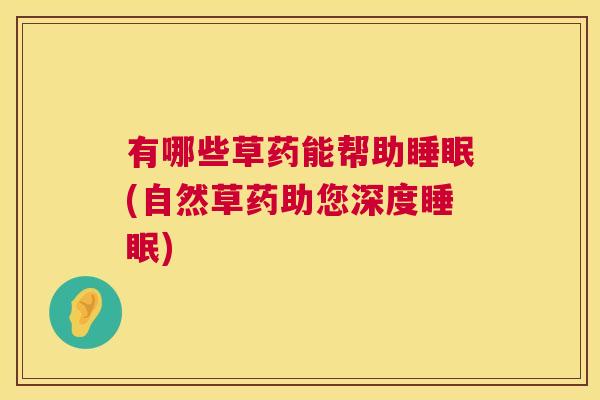 有哪些草药能帮助睡眠(自然草药助您深度睡眠)