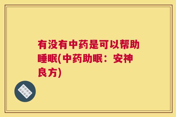 有没有中药是可以帮助睡眠(中药助眠：安神良方)