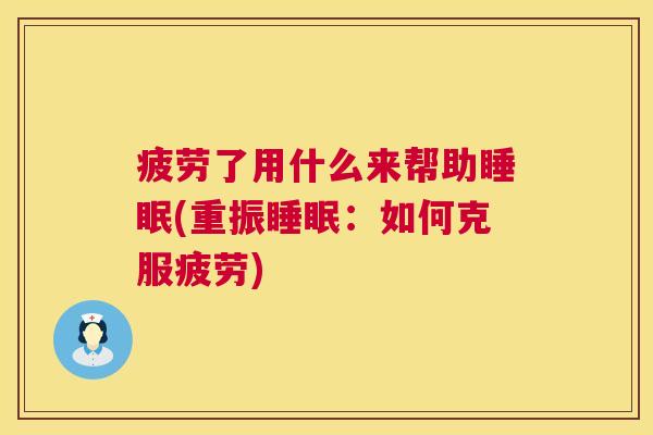 疲劳了用什么来帮助睡眠(重振睡眠：如何克服疲劳)
