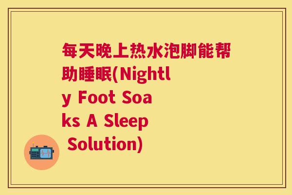 每天晚上热水泡脚能帮助睡眠(Nightly Foot Soaks A Sleep Solution)