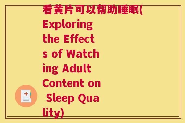 看黄片可以帮助睡眠(Exploring the Effects of Watching Adult Content on Sleep Quality)