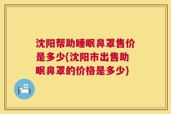 沈阳帮助睡眠鼻罩售价是多少(沈阳市出售助眠鼻罩的价格是多少)