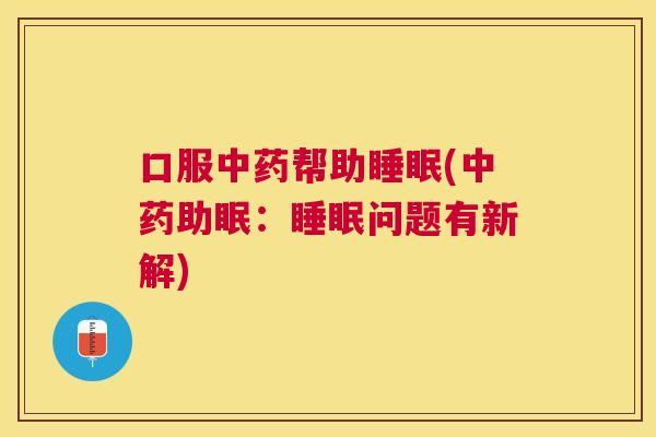 口服中药帮助睡眠(中药助眠：睡眠问题有新解)