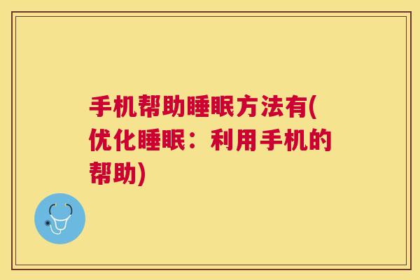 手机帮助睡眠方法有(优化睡眠：利用手机的帮助)