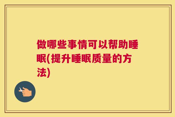 做哪些事情可以帮助睡眠(提升睡眠质量的方法)