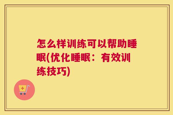 怎么样训练可以帮助睡眠(优化睡眠：有效训练技巧)