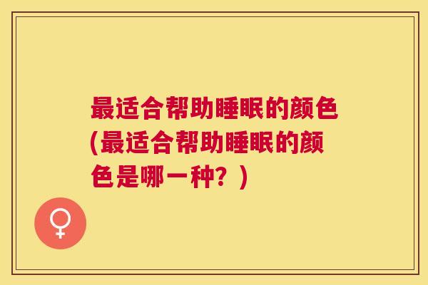 最适合帮助睡眠的颜色(最适合帮助睡眠的颜色是哪一种？)