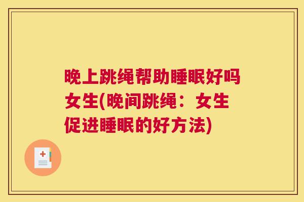 晚上跳绳帮助睡眠好吗女生(晚间跳绳：女生促进睡眠的好方法)