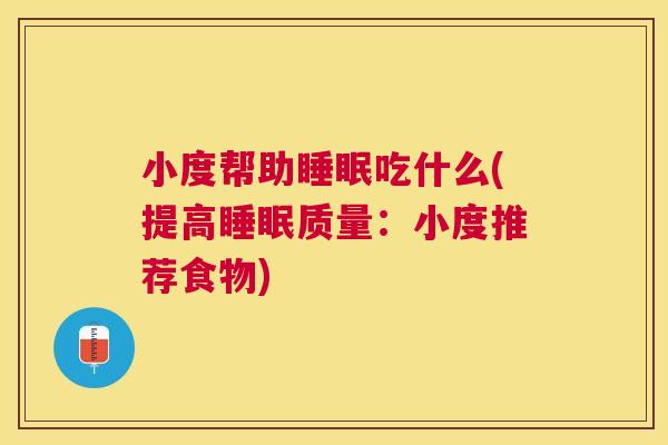 小度帮助睡眠吃什么(提高睡眠质量：小度推荐食物)