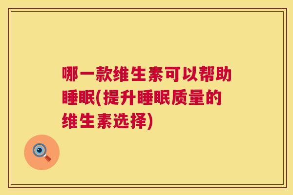 哪一款维生素可以帮助睡眠(提升睡眠质量的维生素选择)