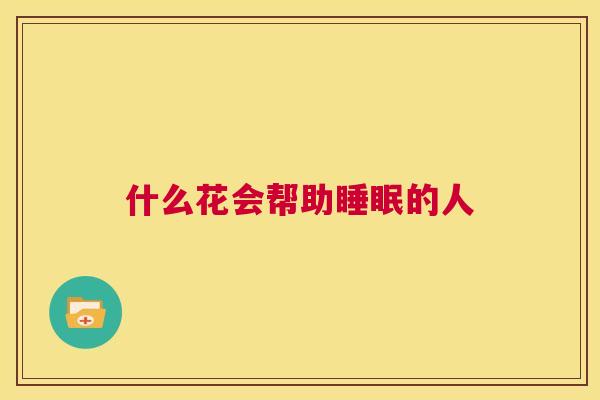 什么花会帮助睡眠的人