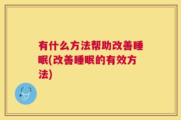 有什么方法帮助改善睡眠(改善睡眠的有效方法)
