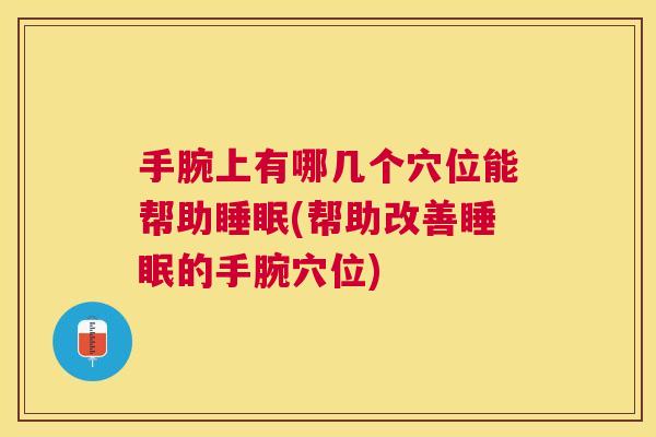 手腕上有哪几个穴位能帮助睡眠(帮助改善睡眠的手腕穴位)