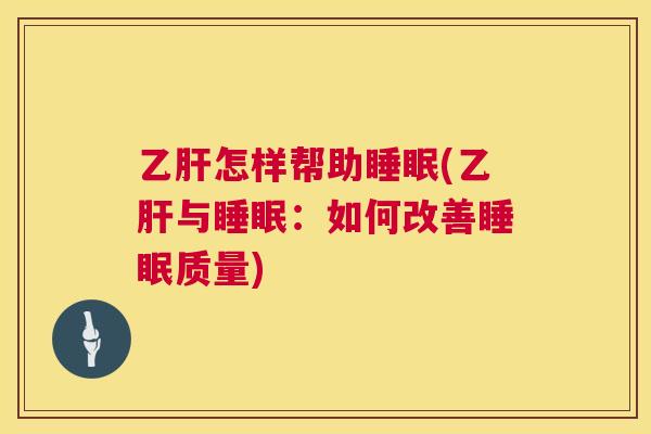 乙肝怎样帮助睡眠(乙肝与睡眠：如何改善睡眠质量)