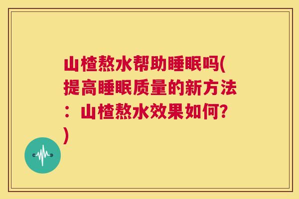 山楂熬水帮助睡眠吗(提高睡眠质量的新方法：山楂熬水效果如何？)