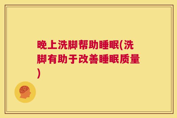 晚上洗脚帮助睡眠(洗脚有助于改善睡眠质量)