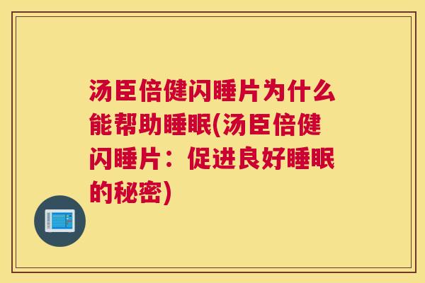 汤臣倍健闪睡片为什么能帮助睡眠(汤臣倍健闪睡片：促进良好睡眠的秘密)