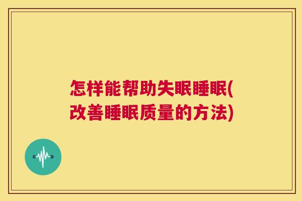 怎样能帮助失眠睡眠(改善睡眠质量的方法)