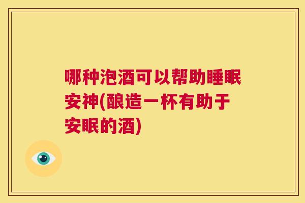 哪种泡酒可以帮助睡眠安神(酿造一杯有助于安眠的酒)