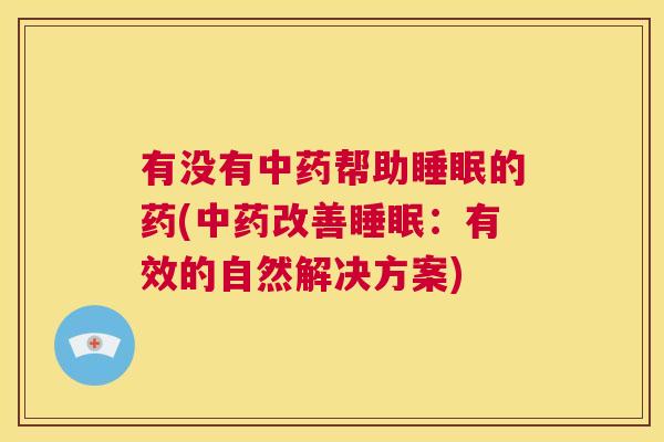 有没有中药帮助睡眠的药(中药改善睡眠：有效的自然解决方案)