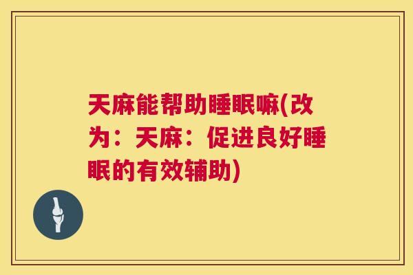 天麻能帮助睡眠嘛(改为：天麻：促进良好睡眠的有效辅助)
